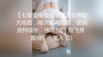 【七玺玺玺玺玺玺玺】女神团大场面，每次都有惊喜，密码房持续中，伟哥加持 双飞秀 露脸，小美人 (5)