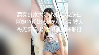 漂亮良家大奶小姐姐 皮肤白皙鲍鱼粉嫩 69吃鸡舔逼 被大哥无套输出 上位骑操啪啪打桩