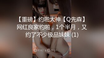 【重磅】约啪大神【Q先森】网红良家约啪，1个半月，又约了不少极品妹妹 (1)