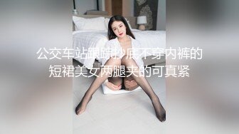 公交车站跟踪抄底不穿内裤的短裙美女两腿夹的可真紧