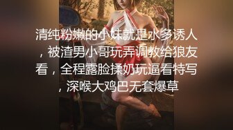 清纯粉嫩的小妹就是水多诱人，被渣男小哥玩弄调教给狼友看，全程露脸揉奶玩逼看特写，深喉大鸡巴无套爆草