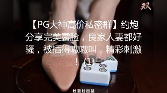 【PG大神高价私密群】约炮分享完美露脸，良家人妻都好骚，被插得嗷嗷叫，精彩刺激！ (1)