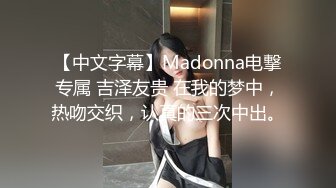 【中文字幕】Madonna电撃专属 吉泽友贵 在我的梦中，热吻交织，认真的三次中出。