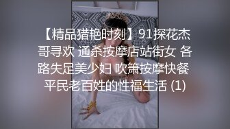 【精品猎艳时刻】91探花杰哥寻欢 通杀按摩店站街女 各路失足美少妇 吹箫按摩快餐 平民老百姓的性福生活 (1)