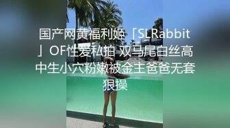 国产网黄福利姬「SLRabbit」OF性爱私拍 双马尾白丝高中生小穴粉嫩被金主爸爸无套狠操