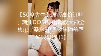 【50度先生】原版高价订购，潮汕DOM绿帽调教大神全集①，圣水3P调教各种羞辱M贱母狗 (1)