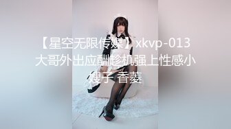 【星空无限传媒】xkvp-013 大哥外出应酬趁机强上性感小嫂子 香菱