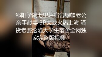 邵阳学院七里坪宿舍绿帽老公亲手献妻 3P大战火热上演 骚货老婆沦陷大学生宿舍全网独家完整版视频 -