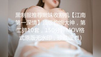 黑制服推荐嫩妹收割机【江南第一深情】顶级约炮大神，第二弹10套，150分钟MOV格式原版无水印，珍藏版 (1)