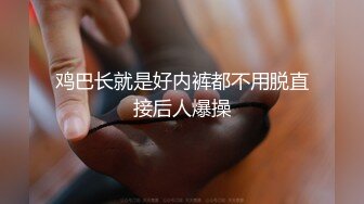 鸡巴长就是好内裤都不用脱直接后人爆操