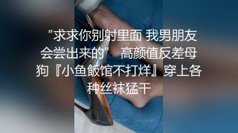 “求求你别射里面 我男朋友会尝出来的” 高颜值反差母狗『小鱼飯馆不打烊』穿上各种丝袜猛干