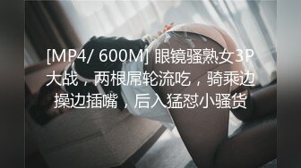 [MP4/ 600M] 眼镜骚熟女3P大战，两根屌轮流吃，骑乘边操边插嘴，后入猛怼小骚货