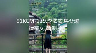 91KCM-039.李依依.兽父爆操亲女.91制片厂