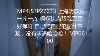 [MP4]STP27633 上海明珠女 一库一库 啊啊快点舔我豆豆 好痒呀 自己吃自己的淫汁白浆，没有味道哈哈哈！ VIP0600