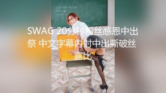 SWAG 20分钟粉丝感恩中出祭 中文字幕内射中出撕破丝 露比