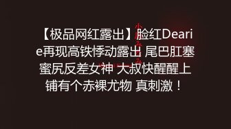 【极品网红露出】脸红Dearie再现高铁悸动露出 尾巴肛塞蜜尻反差女神 大叔快醒醒上铺有个赤裸尤物 真刺激！