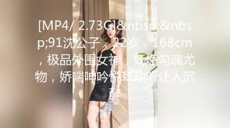 [MP4/ 2.73G]&nbsp;&nbsp;91沈公子，22岁，168cm，极品外围女神，妩媚勾魂尤物，娇喘呻吟悦耳动听让人沉醉