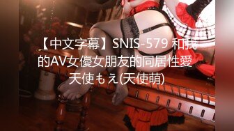 【中文字幕】SNIS-579 和我的AV女優女朋友的同居性愛 天使もえ(天使萌)