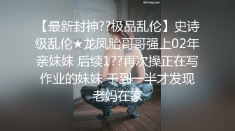 【最新封神??极品乱伦】史诗级乱伦★龙凤胎哥哥强上02年亲妹妹 后续1??再次操正在写作业的妹妹 干到一半才发现老妈在家