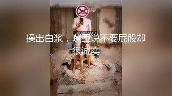 操出白浆，嘴里说不要屁股却很诚实