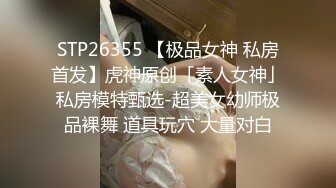 STP26355 【极品女神 私房首发】虎神原创「素人女神」私房模特甄选-超美女幼师极品裸舞 道具玩穴 大量对白