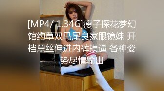 [MP4/ 1.34G]瘦子探花梦幻馆约草双马尾良家眼镜妹 开档黑丝伸进内裤摸逼 各种姿势尽情输出