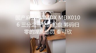 国产麻豆AV MDX MDX0106 三分之一命运轮盘 筹码归零的淫乱惩罚 秦可欣