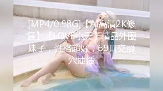 [MP4/0.98G]【AI高清2K修复】【LOVE小天】精品外围妹子，性格超好，69口交掰穴抽插