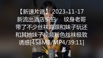 【新速片遞】 2023-11-17 新流出酒店偷拍❤️纹身老哥带了不少丝袜高跟和妹子玩还和其她妹子视频粉色丝袜极致诱惑[458MB/MP4/39:11]