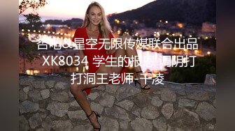 杏吧&星空无限传媒联合出品 XK8034 学生的报恩 调阴打打洞王老师-千凌