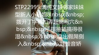 STP22995 清纯文静邻家妹妹型新人小姐姐&nbsp;&nbsp;拨开丁字裤扣弄超嫩粉穴&nbsp;&nbsp;手指抽插搞得很湿&nbsp;&nbsp;拿出假屌侧入&nbsp;&nbsp;娃娃音娇