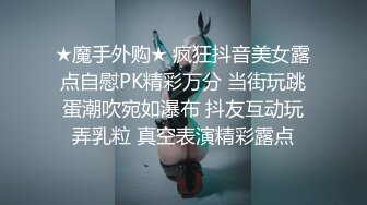 ★魔手外购★ 疯狂抖音美女露点自慰PK精彩万分 当街玩跳蛋潮吹宛如瀑布 抖友互动玩弄乳粒 真空表演精彩露点