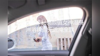 最新SSS极品高颜值女神湿身淋浴裸泡无遮掩全露