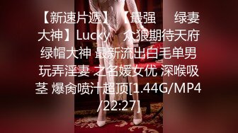 【新速片遞】 【最强❤️绿妻大神】Lucky✨ 众狼期待天府绿帽大神 最新流出白毛单男玩弄淫妻 之名媛女优 深喉吸茎 爆肏喷汁超顶[1.44G/MP4/22:27]