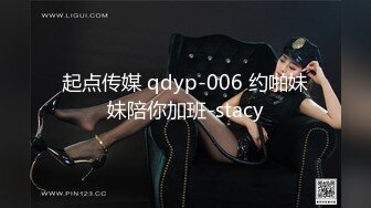 起点传媒 qdyp-006 约啪妹妹陪你加班-stacy