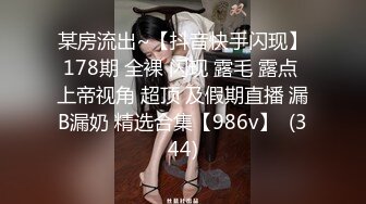 某房流出~【抖音快手闪现】178期 全裸 闪现 露毛 露点 上帝视角 超顶 及假期直播 漏B漏奶 精选合集【986v】  (344)