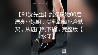 【91沈先生】约操粉嫩00后漂亮小姐姐，美乳翘臀配合默契，从进门到下播，完整版【水印】