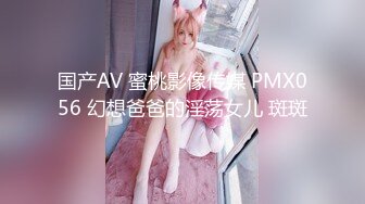 国产AV 蜜桃影像传媒 PMX056 幻想爸爸的淫荡女儿 斑斑