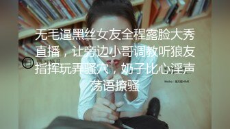 无毛逼黑丝女友全程露脸大秀直播，让旁边小哥调教听狼友指挥玩弄骚穴，奶子比心淫声荡语撩骚