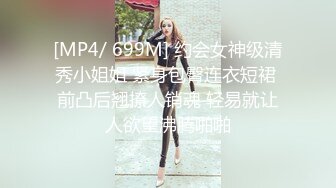 [MP4/ 699M] 约会女神级清秀小姐姐 紧身包臀连衣短裙 前凸后翘撩人销魂 轻易就让人欲望沸腾啪啪