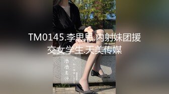 TM0145.李思思.内射妹团援交女学生.天美传媒