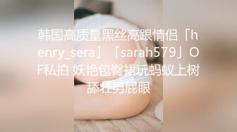 韩国高质量黑丝高跟情侣「henry_sera」「sarah579」OF私拍 妖艳包臀裙玩蚂蚁上树舔壮男屁眼