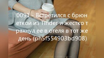 0091 - Встретился с брюнеткой из Tinder и жестко трахнул ее в отеля в тот же день (ph5f554903bd908)