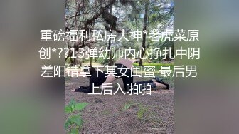 重磅福利私房大神*老虎菜原创*??13弹幼师内心挣扎中阴差阳错拿下其女闺蜜 最后男上后入啪啪