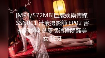 [MP4/572MB]巨鹿娛樂傳媒 SSN011 汁液攝影師 EP02 害羞卻能幹 就愛操這種悶騷美女 斑斑