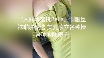 『人間水蜜桃Bella』制服丝袜啪啪甄选 美乳浪穴各种操各种叫随便干