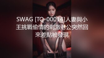 SWAG [TQ-00014]人妻與小王挑戰偷情的刺激老公突然回來差點被發現