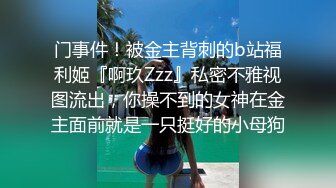 门事件！被金主背刺的b站福利姬『啊玖Zzz』私密不雅视图流出，你操不到的女神在金主面前就是一只挺好的小母狗