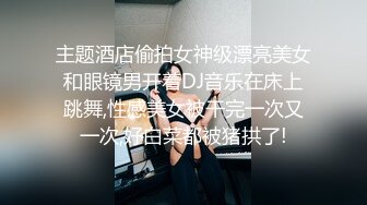 主题酒店偷拍女神级漂亮美女和眼镜男开着DJ音乐在床上跳舞,性感美女被干完一次又一次,好白菜都被猪拱了!