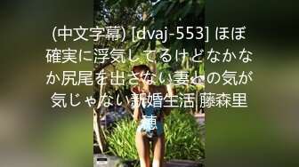 (中文字幕) [dvaj-553] ほぼ確実に浮気してるけどなかなか尻尾を出さない妻との気が気じゃない新婚生活 藤森里穂